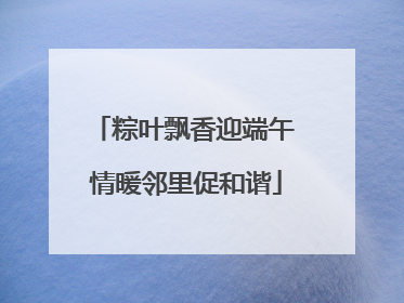 粽叶飘香迎端午 情暖邻里促和谐