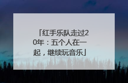 红手乐队走过20年：五个人在一起，继续玩音乐