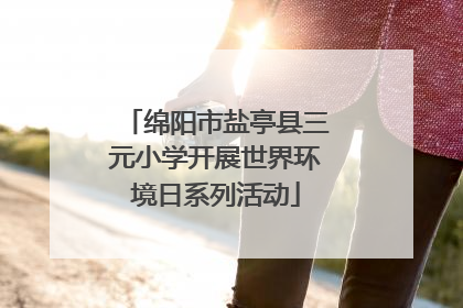 绵阳市盐亭县三元小学开展世界环境日系列活动