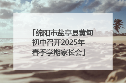 绵阳市盐亭县黄甸初中召开2025年春季学期家长会