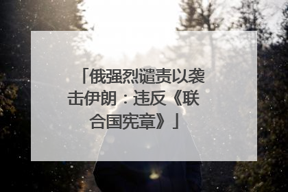 俄强烈谴责以袭击伊朗：违反《联合国宪章》