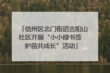 信州区北门街道吉阳山社区开展“小小绿书签 护苗共成长”活动