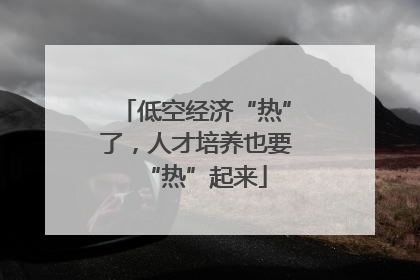 低空经济“热”了，人才培养也要“热”起来