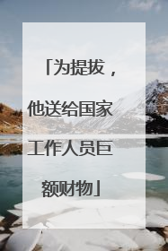 为提拔，他送给国家工作人员巨额财物