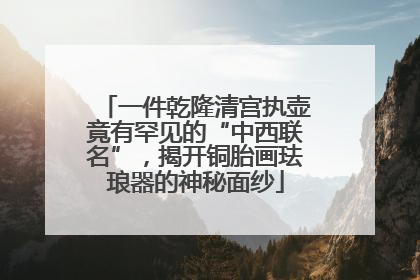 一件乾隆清宫执壶竟有罕见的“中西联名”，揭开铜胎画珐琅器的神秘面纱