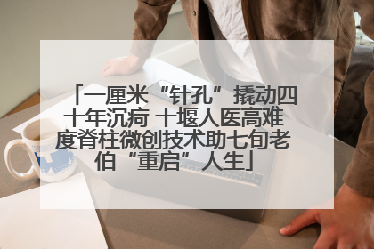 一厘米“针孔”撬动四十年沉疴 十堰人医高难度脊柱微创技术助七旬老伯“重启”人生