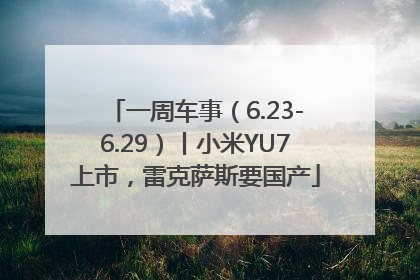 一周车事（6.23-6.29）丨小米YU7上市，雷克萨斯要国产