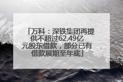 万科：深铁集团再提供不超过62.49亿元股东借款，部分已有借款展期至年底