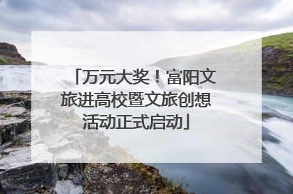 万元大奖！富阳文旅进高校暨文旅创想活动正式启动