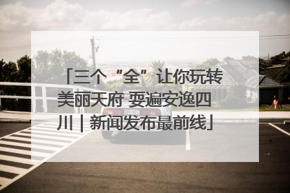 三个“全”让你玩转美丽天府 耍遍安逸四川｜新闻发布最前线