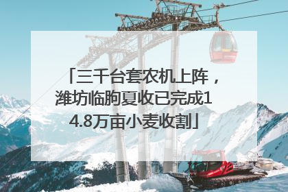 三千台套农机上阵，潍坊临朐夏收已完成14.8万亩小麦收割