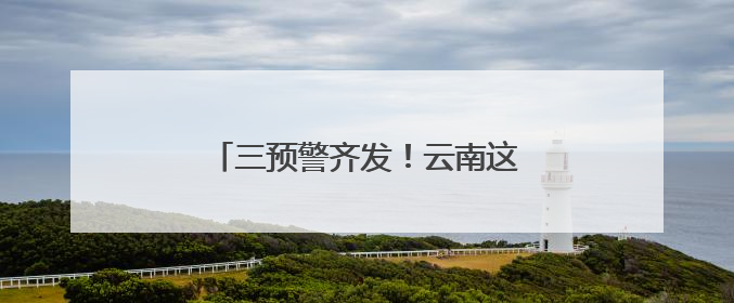 三预警齐发！云南这些地方将有大到暴雨