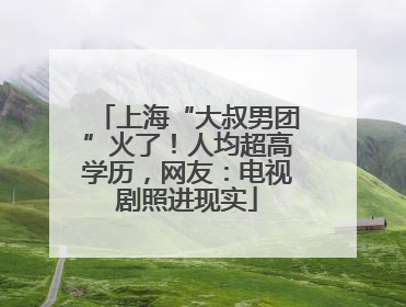 上海“大叔男团”火了！人均超高学历，网友：电视剧照进现实