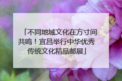 不同地域文化在方寸间共鸣！宜昌举行中华优秀传统文化精品邮展