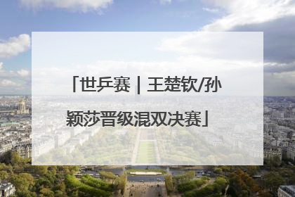 世乒赛｜王楚钦/孙颖莎晋级混双决赛