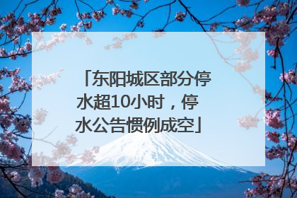 东阳城区部分停水超10小时，停水公告惯例成空