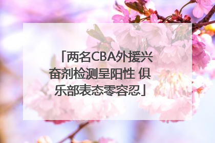 两名CBA外援兴奋剂检测呈阳性 俱乐部表态零容忍