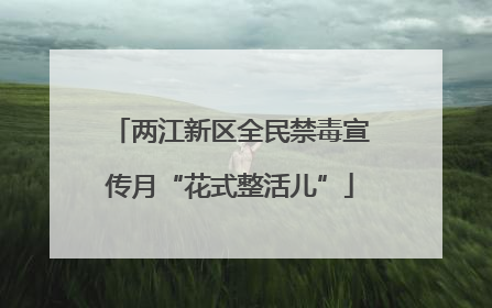 两江新区全民禁毒宣传月“花式整活儿”