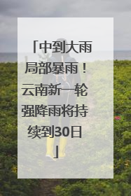 中到大雨局部暴雨！云南新一轮强降雨将持续到30日