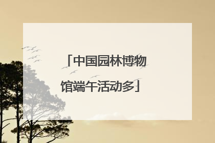 中国园林博物馆端午活动多