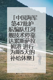 中国海军第47批护航编队红河舰技术停靠达累斯萨拉姆港 进行为期5天的补给休整