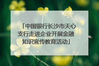 中国银行长沙市天心支行走进企业开展金融知识宣传教育活动