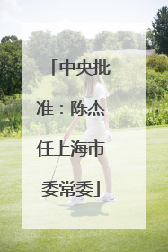 中央批准：陈杰任上海市委常委