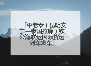 中老泰（昆明安宁—泰国拉廊）铁公海联运国际货运列车发车