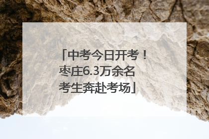 中考今日开考！枣庄6.3万余名考生奔赴考场