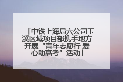 中铁上海局六公司玉溪区域项目部携手地方开展“青年志愿行 爱心助高考”活动