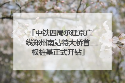 中铁四局承建京广线郑州南站特大桥首根桩基正式开钻