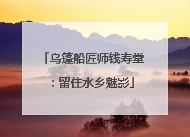 乌篷船匠师钱寿堂：留住水乡魅影