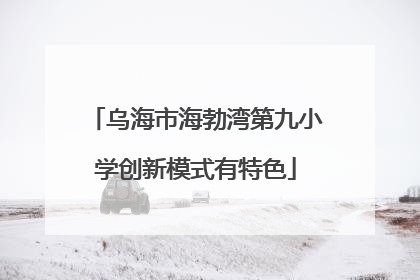 乌海市海勃湾第九小学创新模式有特色