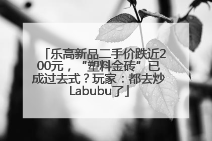 乐高新品二手价跌近200元，“塑料金砖”已成过去式？玩家：都去炒Labubu了