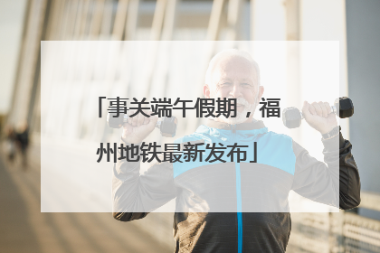 事关端午假期，福州地铁最新发布