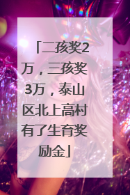 二孩奖2万，三孩奖3万，泰山区北上高村有了生育奖励金