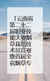 云南省第二十二届职业技能大赛烟草栽培技术员竞赛暨首届全省烟草专卖局（公司）烟草栽培技术职业技能竞赛在学院举办