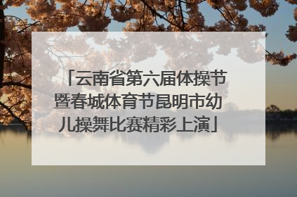 云南省第六届体操节暨春城体育节昆明市幼儿操舞比赛精彩上演