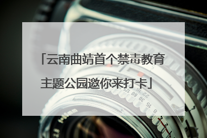 云南曲靖首个禁毒教育主题公园邀你来打卡