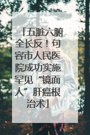 五脏六腑全长反！句容市人民医院成功实施罕见“镜面人”肝癌根治术