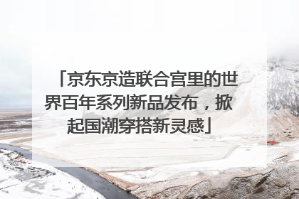 京东京造联合宫里的世界百年系列新品发布，掀起国潮穿搭新灵感