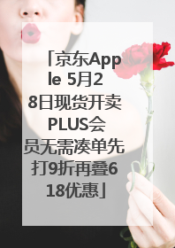 京东Apple 5月28日现货开卖 PLUS会员无需凑单先打9折再叠618优惠