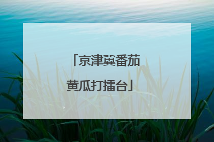 京津冀番茄黄瓜打擂台