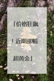 价格狂飙！近期涨幅超黄金