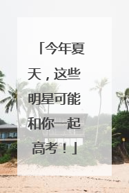 今年夏天，这些明星可能和你一起高考！