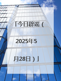 今日辟谣（2025年5月28日）