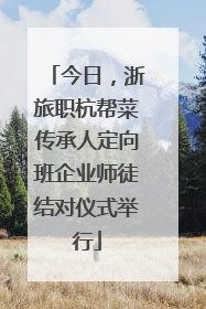 今日，浙旅职杭帮菜传承人定向班企业师徒结对仪式举行