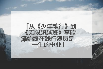 从《少年歌行》到《无限超越班》李欣泽始终在践行演员是一生的事业
