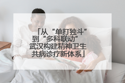 从“单打独斗”到“多科联动” 武汉构建精神卫生共病诊疗新体系