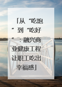 从“吃饱”到“吃好”：融兴商业健康工程让职工吃出幸福感